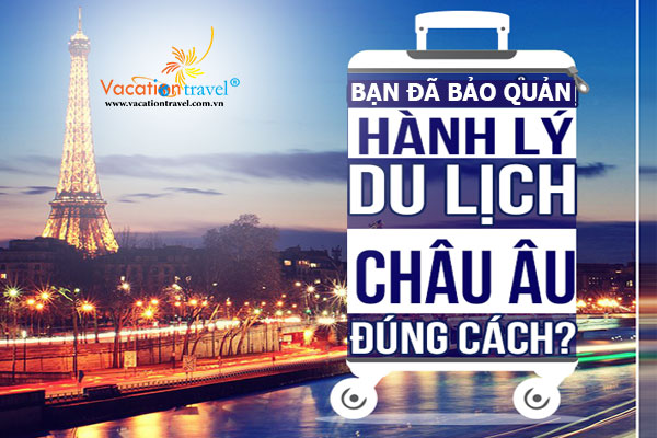 Kinh nghiệm bảo quản vali khi du lịch châu Âu