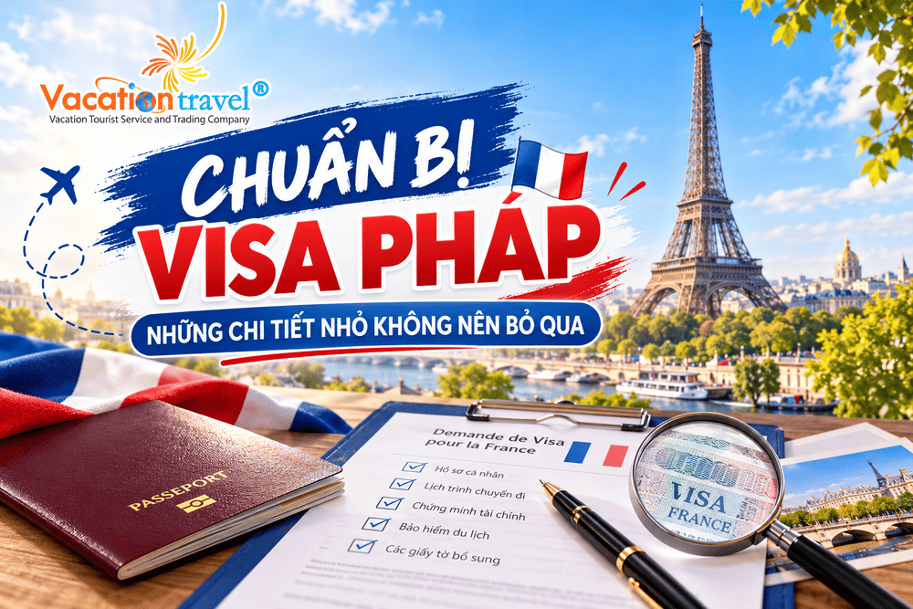 CHUẨN BỊ VISA PHÁP – NHỮNG CHI TIẾT NHỎ KHÔNG NÊN BỎ QUA